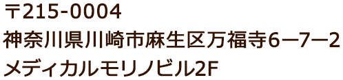 〒215-0004 神奈川県川崎市麻生区万福寺6-7-2 メディカルモリノビル2F