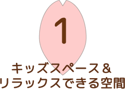 1 キッズスペース＆リラックスできる空間