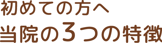 初めての方へ当院の3つの特徴